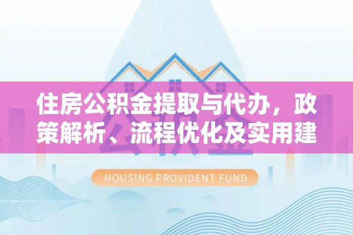 凉山住房公积金提取与代办，政策解析、流程优化及实用建议