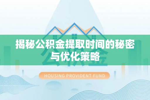 凉山揭秘公积金提取时间的秘密与优化策略
