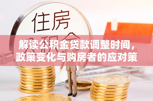 凉山解读公积金贷款调整时间，政策变化与购房者的应对策略