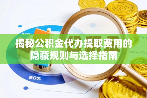 凉山揭秘公积金代办提取费用的隐藏规则与选择指南