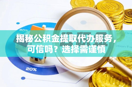 凉山揭秘公积金提取代办服务，可信吗？选择需谨慎
