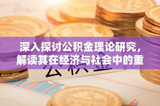 凉山深入探讨公积金理论研究，解读其在经济与社会中的重要角色