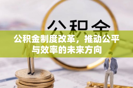 凉山公积金制度改革，推动公平与效率的未来方向