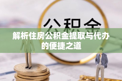 凉山解析住房公积金提取与代办的便捷之道