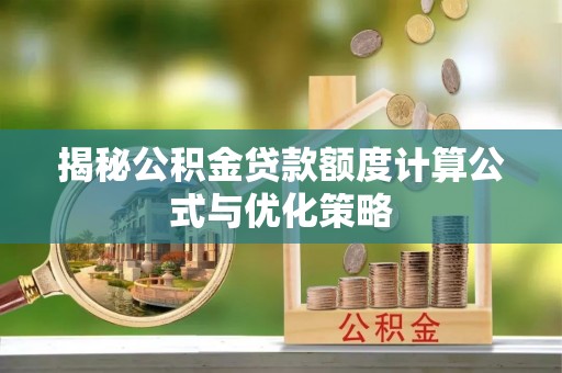 凉山揭秘公积金贷款额度计算公式与优化策略