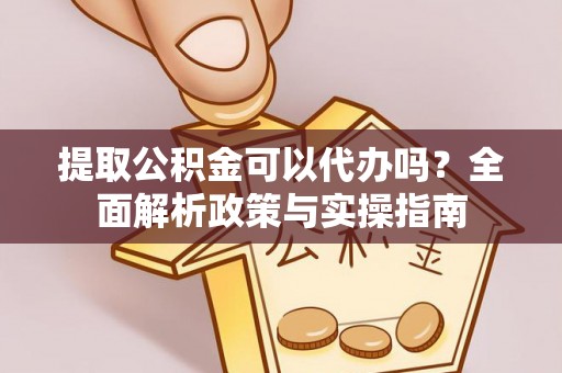 凉山提取公积金可以代办吗？全面解析政策与实操指南