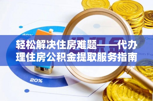 凉山轻松解决住房难题——代办理住房公积金提取服务指南