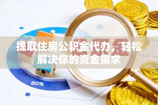 凉山提取住房公积金代办，轻松解决你的资金需求