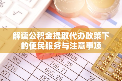 凉山解读公积金提取代办政策下的便民服务与注意事项