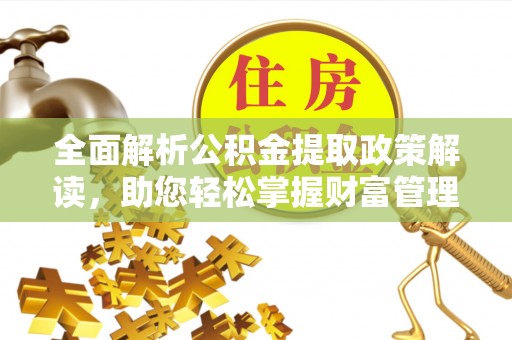 凉山全面解析公积金提取政策解读，助您轻松掌握财富管理新方向