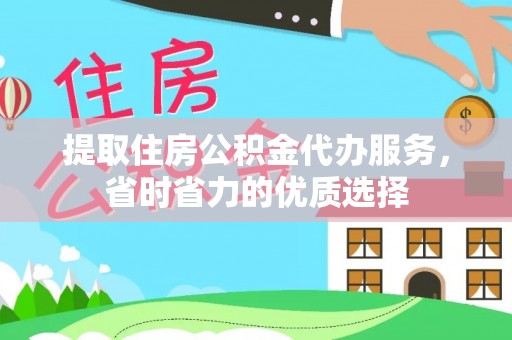 凉山提取住房公积金代办服务，省时省力的优质选择