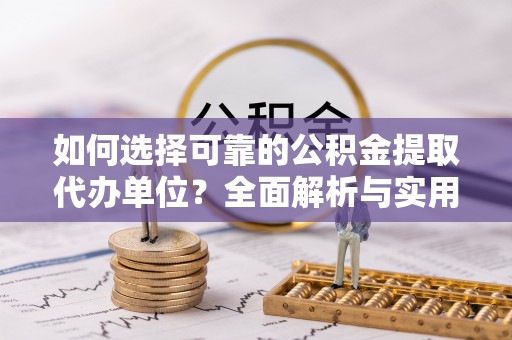 凉山如何选择可靠的公积金提取代办单位？全面解析与实用指南