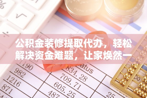 凉山公积金装修提取代办，轻松解决资金难题，让家焕然一新