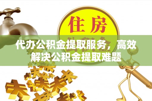 凉山代办公积金提取服务，高效解决公积金提取难题