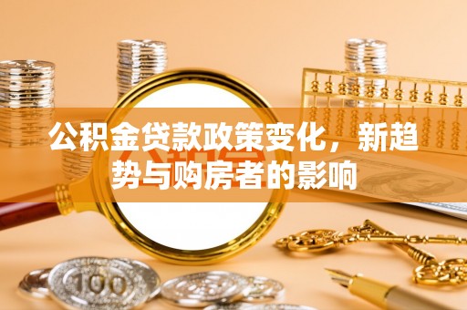 凉山公积金贷款政策变化，新趋势与购房者的影响
