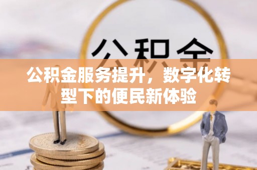凉山公积金服务提升，数字化转型下的便民新体验