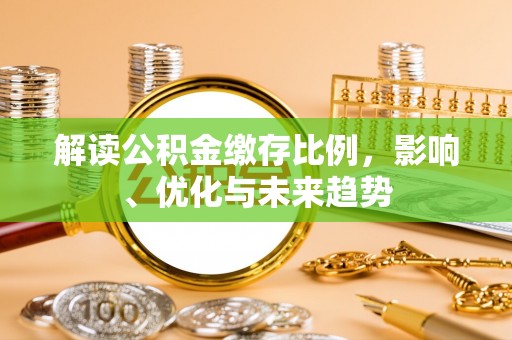 凉山解读公积金缴存比例，影响、优化与未来趋势