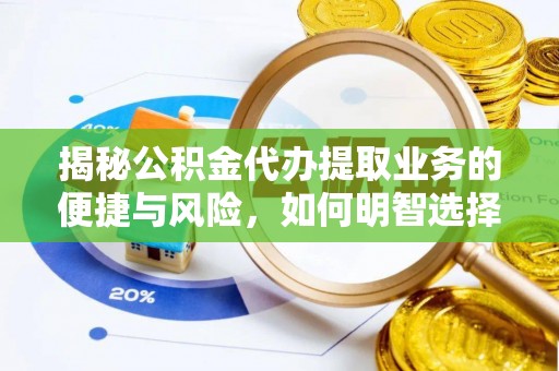 凉山揭秘公积金代办提取业务的便捷与风险，如何明智选择？