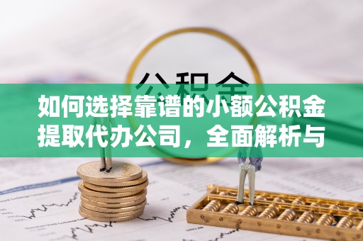 凉山如何选择靠谱的小额公积金提取代办公司，全面解析与实用指南