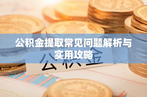 凉山公积金提取常见问题解析与实用攻略