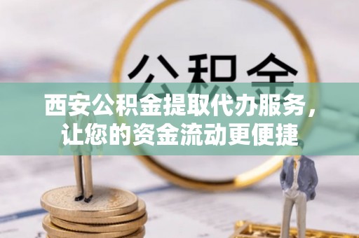 凉山西安公积金提取代办服务，让您的资金流动更便捷