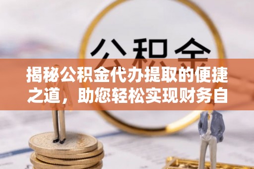 凉山揭秘公积金代办提取的便捷之道，助您轻松实现财务自由