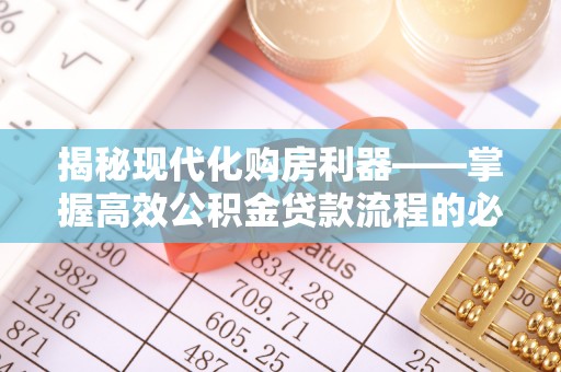 凉山揭秘现代化购房利器——掌握高效公积金贷款流程的必备指南