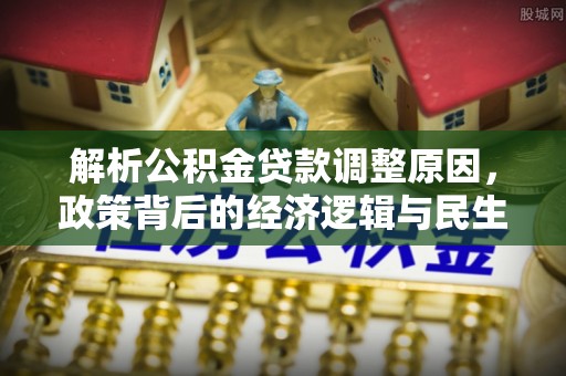凉山解析公积金贷款调整原因，政策背后的经济逻辑与民生影响