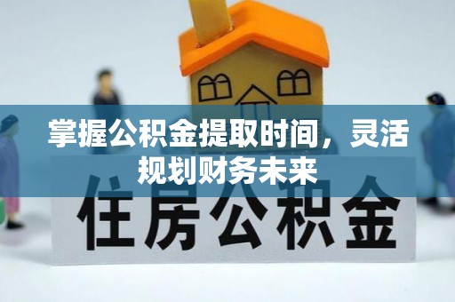 凉山掌握公积金提取时间，灵活规划财务未来