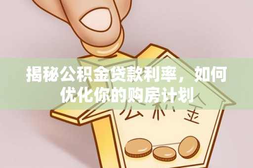 凉山揭秘公积金贷款利率，如何优化你的购房计划