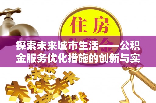 凉山探索未来城市生活——公积金服务优化措施的创新与实践