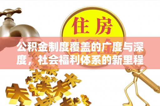 凉山公积金制度覆盖的广度与深度，社会福利体系的新里程碑