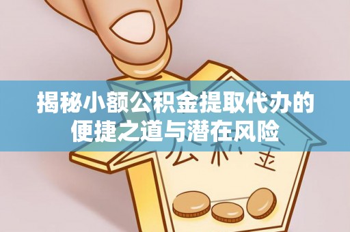 凉山揭秘小额公积金提取代办的便捷之道与潜在风险