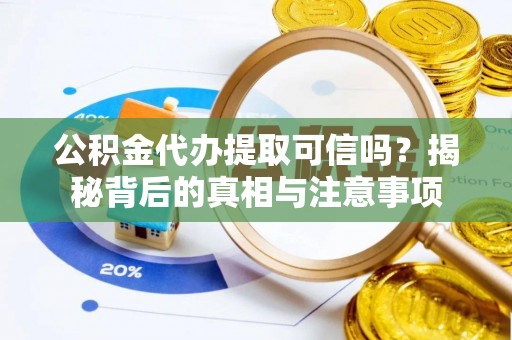 凉山公积金代办提取可信吗？揭秘背后的真相与注意事项