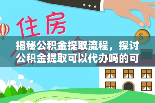 凉山揭秘公积金提取流程，探讨公积金提取可以代办吗的可行性与注意事项