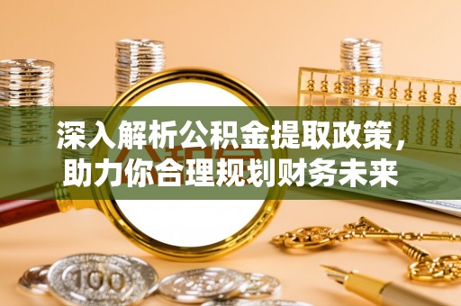 凉山深入解析公积金提取政策，助力你合理规划财务未来