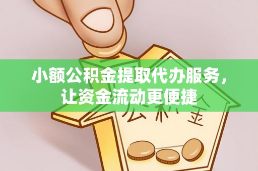 凉山小额公积金提取代办服务，让资金流动更便捷