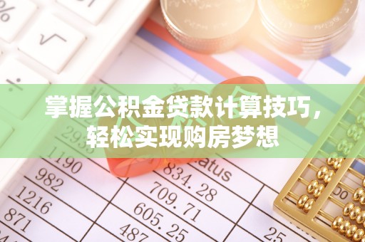 凉山掌握公积金贷款计算技巧，轻松实现购房梦想