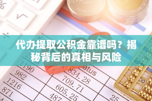 凉山代办提取公积金靠谱吗？揭秘背后的真相与风险