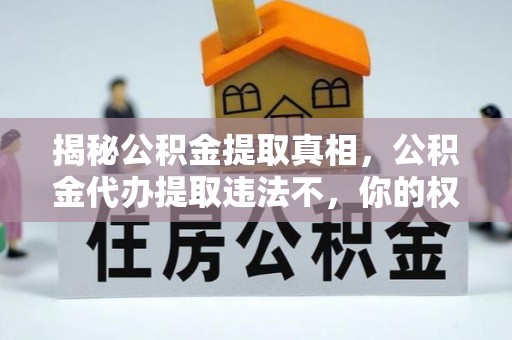 凉山揭秘公积金提取真相，公积金代办提取违法不，你的权益如何保障？