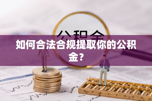 凉山如何合法合规提取你的公积金？